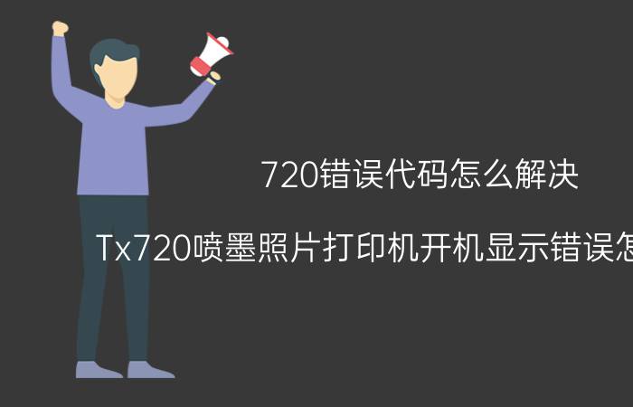 720错误代码怎么解决 Tx720喷墨照片打印机开机显示错误怎么维修？